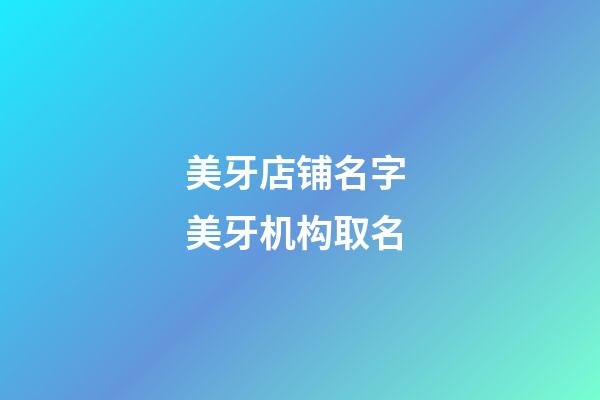 美牙店铺名字 美牙机构取名-第1张-店铺起名-玄机派